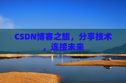 CSDN博客之旅，分享技术，连接未来